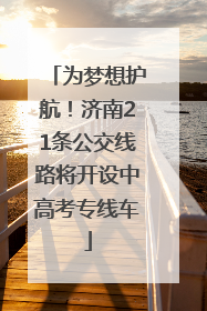 为梦想护航！济南21条公交线路将开设中高考专线车