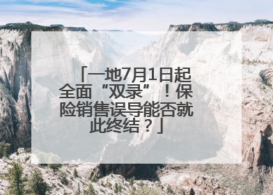 一地7月1日起全面“双录”！保险销售误导能否就此终结？