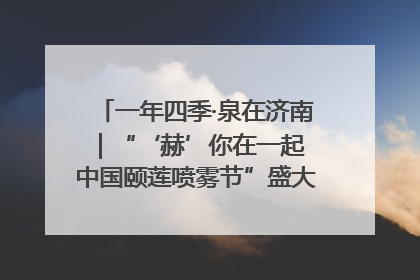 一年四季·泉在济南｜“‘赫’你在一起 中国颐莲喷雾节”盛大开启 共赴水润之约