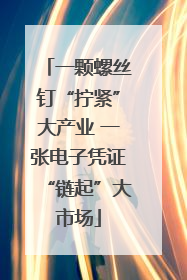 一颗螺丝钉“拧紧”大产业 一张电子凭证“链起”大市场
