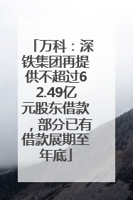 万科：深铁集团再提供不超过62.49亿元股东借款，部分已有借款展期至年底
