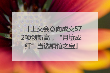 上交会意向成交572项创新高，“月壤成纤”当选镇馆之宝