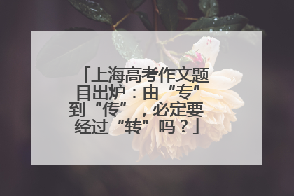 上海高考作文题目出炉：由“专”到“传”，必定要经过“转”吗？