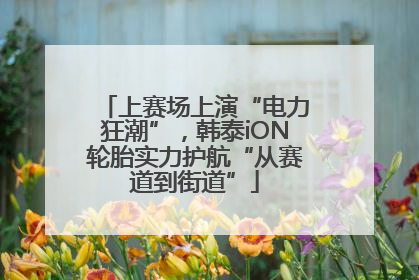 上赛场上演“电力狂潮”，韩泰iON轮胎实力护航“从赛道到街道”