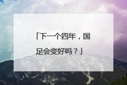 下一个四年，国足会变好吗？