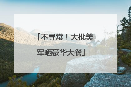 不寻常！大批美军晒豪华大餐