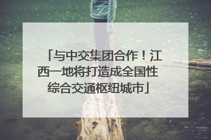 与中交集团合作！江西一地将打造成全国性综合交通枢纽城市