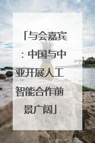 与会嘉宾：中国与中亚开展人工智能合作前景广阔
