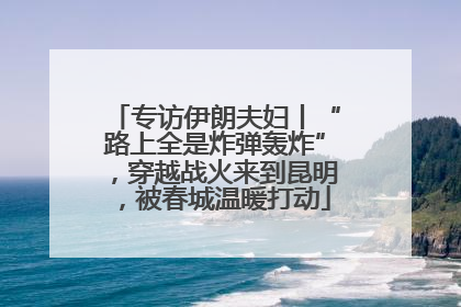专访伊朗夫妇丨“路上全是炸弹轰炸”，穿越战火来到昆明，被春城温暖打动