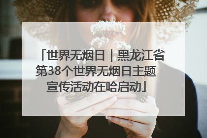 世界无烟日｜黑龙江省第38个世界无烟日主题宣传活动在哈启动