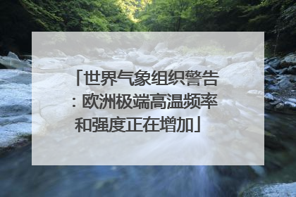 世界气象组织警告：欧洲极端高温频率和强度正在增加