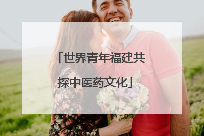 世界青年福建共探中医药文化