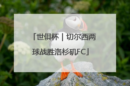 世俱杯｜切尔西两球战胜洛杉矶FC