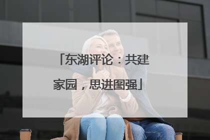 东湖评论：共建家园，思进图强