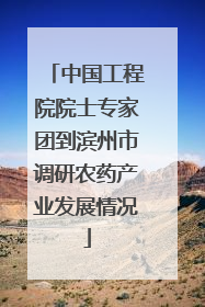 中国工程院院士专家团到滨州市调研农药产业发展情况