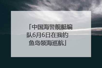 中国海警舰艇编队6月6日在我钓鱼岛领海巡航