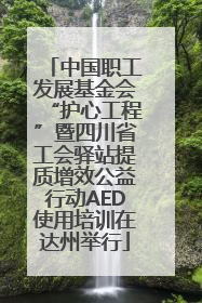 中国职工发展基金会“护心工程”暨四川省工会驿站提质增效公益行动AED使用培训在达州举行