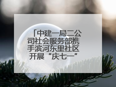 中建一局二公司社会服务部携手滨河东里社区开展“庆七一”联建共建活动