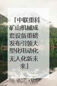 中联重科矿山机械成套设备重磅发布引领大型化电动化无人化新未来