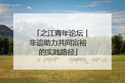 之江青年论坛｜非遗助力共同富裕的实践路径