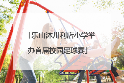 乐山沐川利店小学举办首届校园足球赛