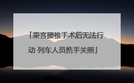 乘客腰椎手术后无法行动 列车人员携手关照