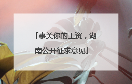 事关你的工资，湖南公开征求意见