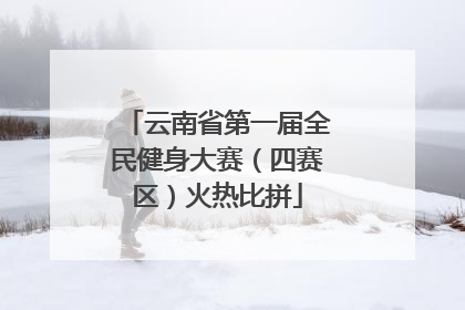 云南省第一届全民健身大赛（四赛区）火热比拼