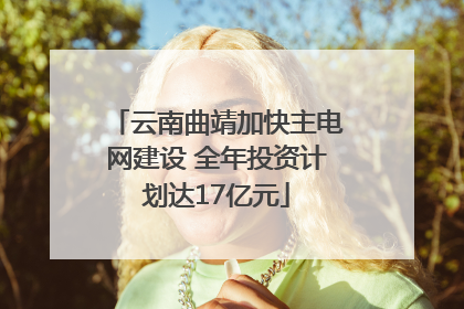 云南曲靖加快主电网建设 全年投资计划达17亿元