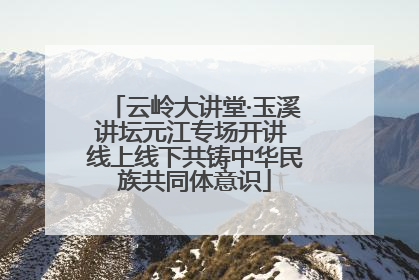 云岭大讲堂·玉溪讲坛元江专场开讲 线上线下共铸中华民族共同体意识