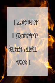 云岭时评丨负面清单划定行业红线③