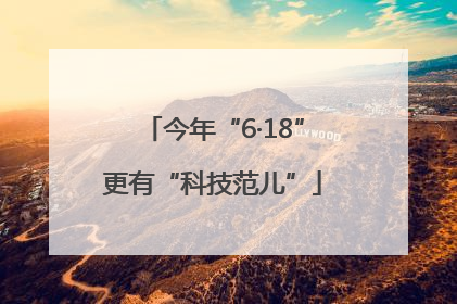 今年“6·18”更有“科技范儿”