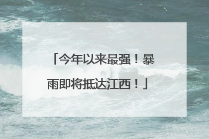 今年以来最强！暴雨即将抵达江西！