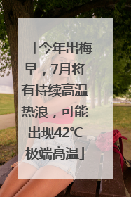 今年出梅早，7月将有持续高温热浪，可能出现42℃极端高温