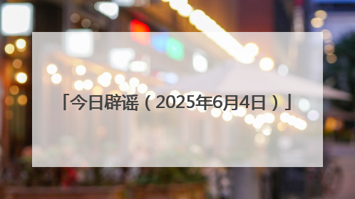今日辟谣（2025年6月4日）