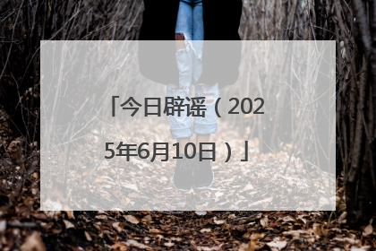 今日辟谣（2025年6月10日）