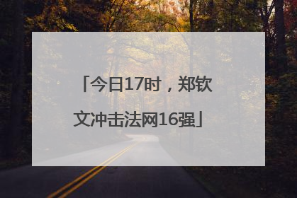 今日17时，郑钦文冲击法网16强
