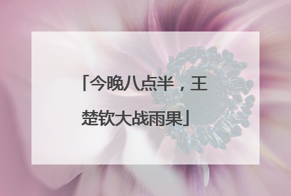 今晚八点半，王楚钦大战雨果