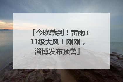 今晚就到！雷雨+11级大风！刚刚，淄博发布预警