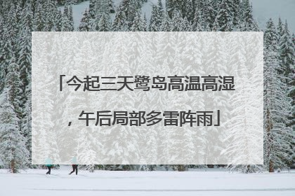 今起三天鹭岛高温高湿，午后局部多雷阵雨