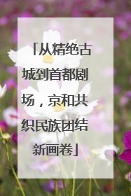 从精绝古城到首都剧场，京和共织民族团结新画卷
