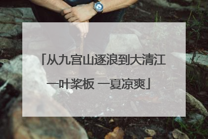 从九宫山逐浪到大清江 一叶桨板 一夏凉爽