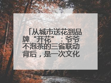 从城市送花到品牌“开花”：爷爷不泡茶的三省联动背后，是一次文化共振式扩张