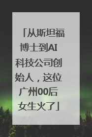 从斯坦福博士到AI科技公司创始人，这位广州00后女生火了