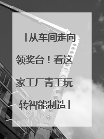从车间走向领奖台！看这家工厂青工玩转智能制造