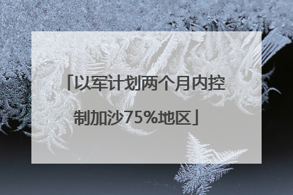 以军计划两个月内控制加沙75%地区