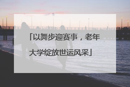以舞步迎赛事，老年大学绽放世运风采