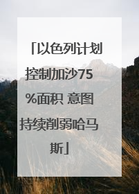 以色列计划控制加沙75%面积 意图持续削弱哈马斯