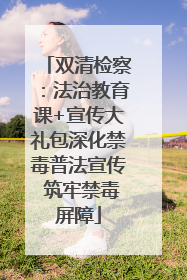 双清检察：法治教育课+宣传大礼包深化禁毒普法宣传 筑牢禁毒屏障