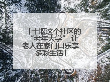 十堰这个社区的“老年大学” 让老人在家门口乐享多彩生活